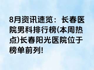 8月资讯速览：长春医院男科排行榜(本周热点)长春阳光医院位于榜单前列!