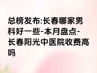 总榜发布:长春哪家男科好一些-本月盘点-长春阳光中医院收费高吗