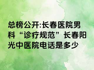 总榜公开:长春医院男科“诊疗规范”长春阳光中医院电话是多少