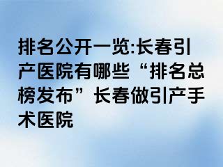 排名公开一览:长春引产医院有哪些“排名总榜发布”长春做引产手术医院