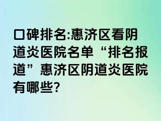 口碑排名:惠济区看阴道炎医院名单“排名报道”惠济区阴道炎医院有哪些?