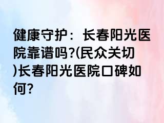 健康守护：长春阳光医院靠谱吗?(民众关切)长春阳光医院口碑如何?