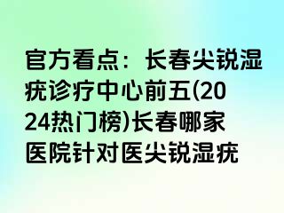 官方看点：长春尖锐湿疣诊疗中心前五(2024热门榜)长春哪家医院针对医尖锐湿疣