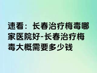 速看：长春治疗梅毒哪家医院好-长春治疗梅毒大概需要多少钱