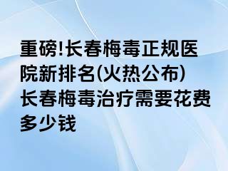 重磅!长春梅毒正规医院新排名(火热公布)长春梅毒治疗需要花费多少钱