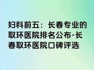 妇科前五：长春专业的取环医院排名公布-长春取环医院口碑评选