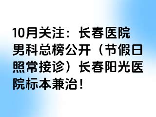 10月关注：长春医院男科总榜公开（节假日照常接诊）长春阳光医院标本兼治！