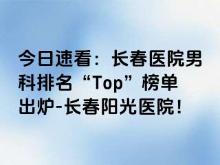 今日速看：长春医院男科排名“Top”榜单出炉-长春阳光医院！