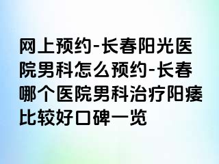 网上预约-长春阳光医院男科怎么预约-长春哪个医院男科治疗阳痿比较好口碑一览