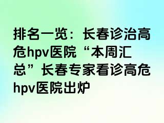 排名一览：长春诊治高危hpv医院“本周汇总”长春专家看诊高危hpv医院出炉