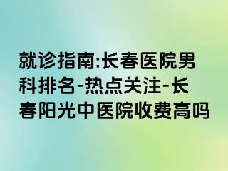 就诊指南:长春医院男科排名-热点关注-长春阳光中医院收费高吗