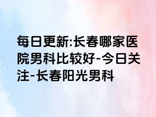 每日更新:长春哪家医院男科比较好-今日关注-长春阳光男科