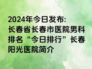 2024年今日发布:长春省长春市医院男科排名“今日排行”长春阳光医院简介