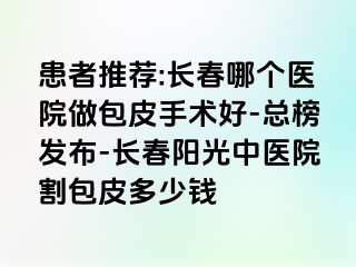 患者推荐:长春哪个医院做包皮手术好-总榜发布-长春阳光中医院割包皮多少钱