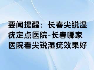 要闻提醒：长春尖锐湿疣定点医院-长春哪家医院看尖锐湿疣效果好