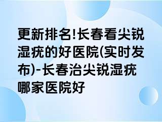 更新排名!长春看尖锐湿疣的好医院(实时发布)-长春治尖锐湿疣哪家医院好