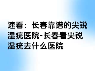 速看：长春靠谱的尖锐湿疣医院-长春看尖锐湿疣去什么医院