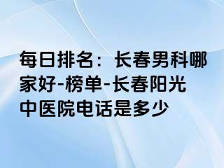 每日排名：长春男科哪家好-榜单-长春阳光中医院电话是多少