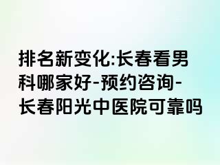 排名新变化:长春看男科哪家好-预约咨询-长春阳光中医院可靠吗