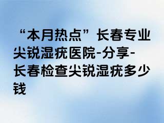 “本月热点”长春专业尖锐湿疣医院-分享-长春检查尖锐湿疣多少钱