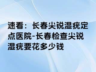 速看：长春尖锐湿疣定点医院-长春检查尖锐湿疣要花多少钱