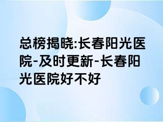 总榜揭晓:长春阳光医院-及时更新-长春阳光医院好不好