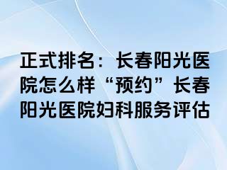 正式排名：长春阳光医院怎么样“预约”长春阳光医院妇科服务评估