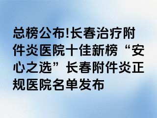 总榜公布!长春治疗附件炎医院十佳新榜“安心之选”长春附件炎正规医院名单发布