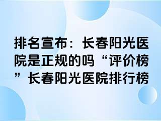 排名宣布：长春阳光医院是正规的吗“评价榜”长春阳光医院排行榜