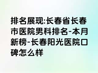 排名展现:长春省长春市医院男科排名-本月新榜-长春阳光医院口碑怎么样