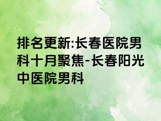 排名更新:长春医院男科十月聚焦-长春阳光中医院男科