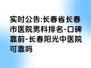 实时公告:长春省长春市医院男科排名-口碑靠前-长春阳光中医院可靠吗