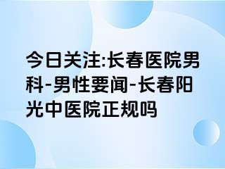 今日关注:长春医院男科-男性要闻-长春阳光中医院正规吗