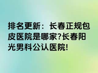 排名更新：长春正规包皮医院是哪家?长春阳光男科公认医院!