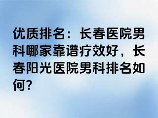 优质排名：长春医院男科哪家靠谱疗效好，长春阳光医院男科排名如何?