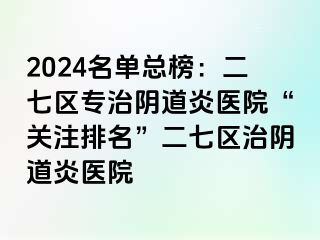 2024名单总榜：二七区专治阴道炎医院“关注排名”二七区治阴道炎医院