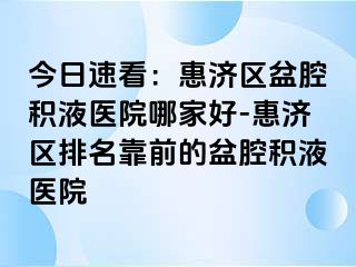 今日速看：惠济区盆腔积液医院哪家好-惠济区排名靠前的盆腔积液医院