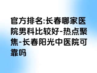 官方排名:长春哪家医院男科比较好-热点聚焦-长春阳光中医院可靠吗