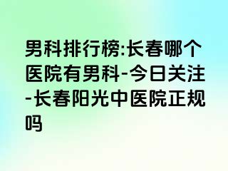 男科排行榜:长春哪个医院有男科-今日关注-长春阳光中医院正规吗