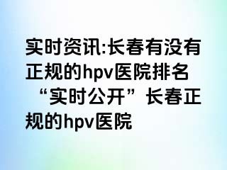 实时资讯:长春有没有正规的hpv医院排名 “实时公开”长春正规的hpv医院