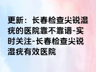 更新：长春检查尖锐湿疣的医院靠不靠谱-实时关注-长春检查尖锐湿疣有效医院