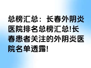 总榜汇总：长春外阴炎医院排名总榜汇总!长春患者关注的外阴炎医院名单透露!