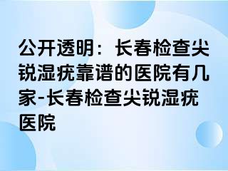 公开透明：长春检查尖锐湿疣靠谱的医院有几家-长春检查尖锐湿疣医院