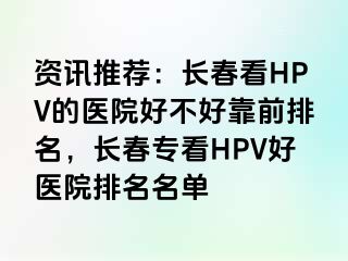 资讯推荐：长春看HPV的医院好不好靠前排名，长春专看HPV好医院排名名单