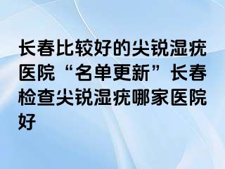 长春比较好的尖锐湿疣医院“名单更新”长春检查尖锐湿疣哪家医院好