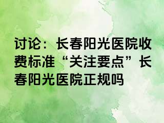 讨论：长春阳光医院收费标准“关注要点”长春阳光医院正规吗