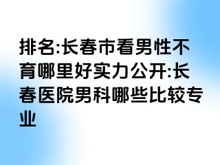 排名:长春市看男性不育哪里好实力公开:长春医院男科哪些比较专业