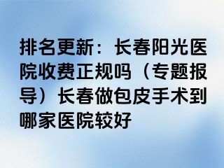 排名更新：长春阳光医院收费正规吗（专题报导）长春做包皮手术到哪家医院较好