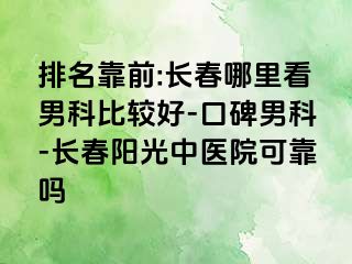 排名靠前:长春哪里看男科比较好-口碑男科-长春阳光中医院可靠吗