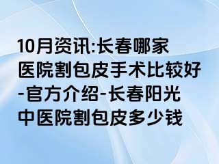 10月资讯:长春哪家医院割包皮手术比较好-官方介绍-长春阳光中医院割包皮多少钱